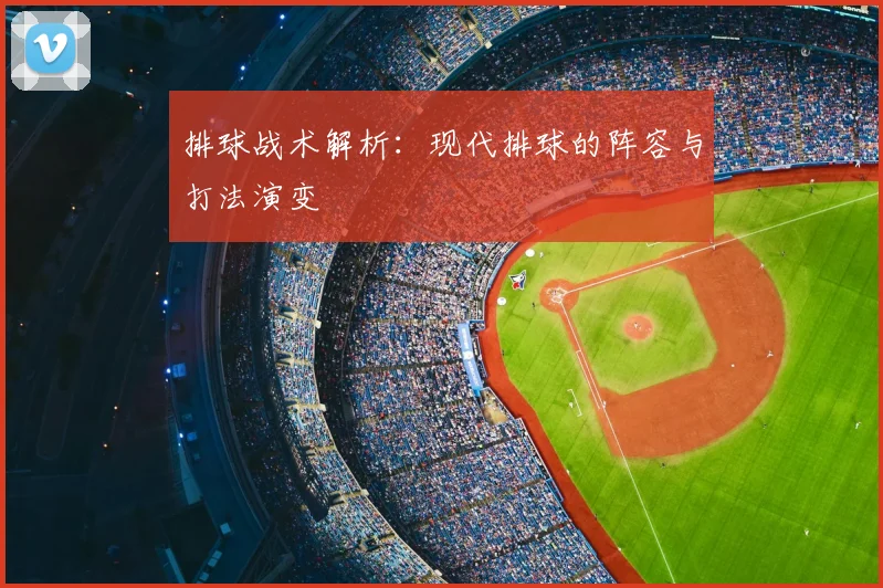 排球战术解析：现代排球的阵容与打法演变