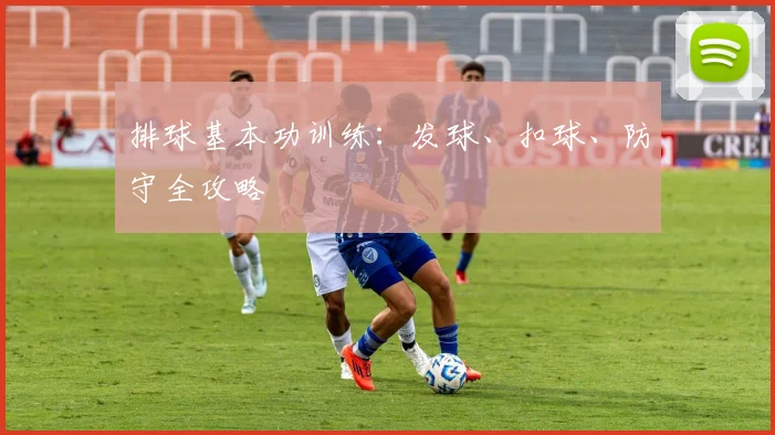 排球基本功训练：发球、扣球、防守全攻略