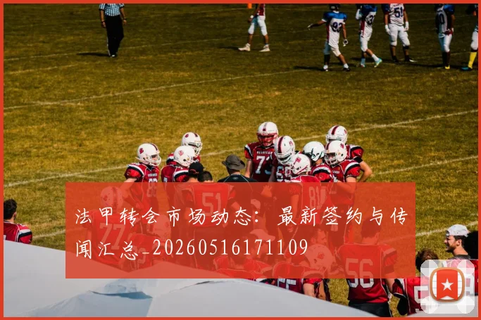 法甲转会市场动态：最新签约与传闻汇总_20260516171109