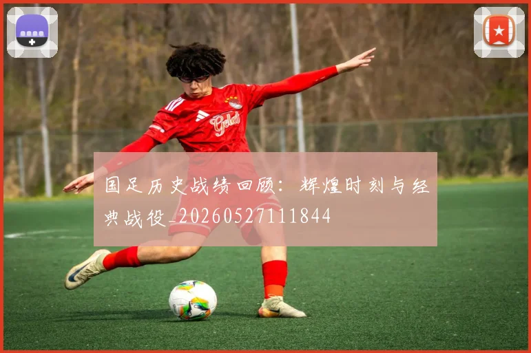 国足历史战绩回顾：辉煌时刻与经典战役_20260527111844