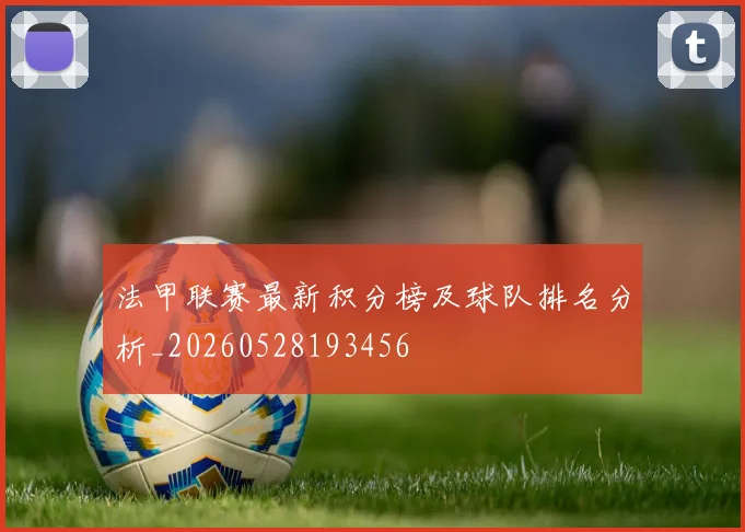 法甲联赛最新积分榜及球队排名分析_20260528193456