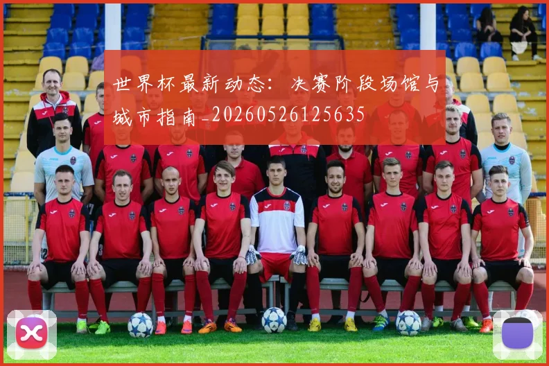 世界杯最新动态：决赛阶段场馆与城市指南_20260526125635