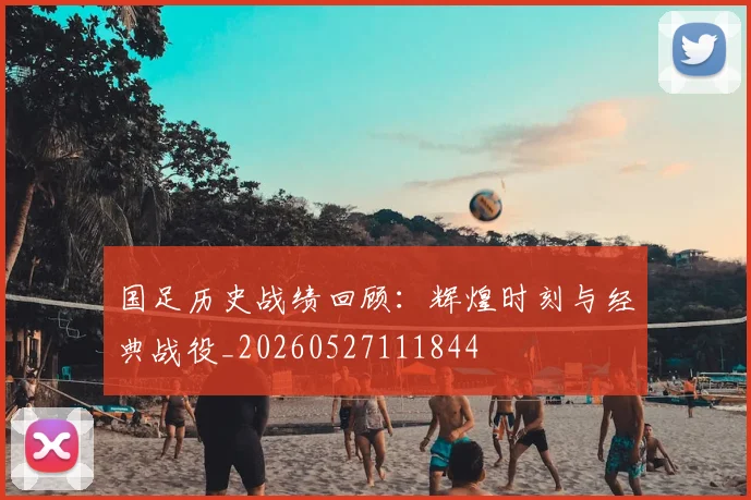 国足历史战绩回顾：辉煌时刻与经典战役_20260527111844