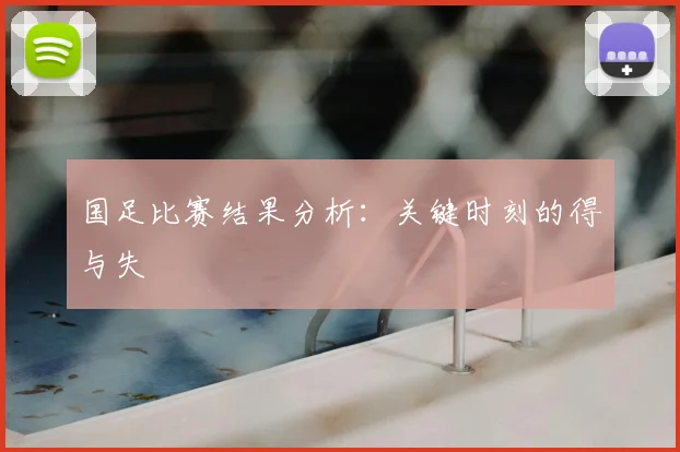 国足比赛结果分析：关键时刻的得与失